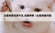 云服务器资源不足,设备休眠（云服务器问题）