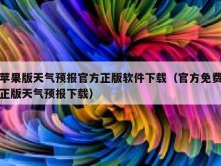 苹果版天气预报官方正版软件下载（官方免费正版天气预报下载）