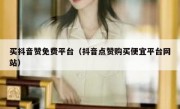 买抖音赞免费平台（抖音点赞购买便宜平台网站）