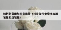 如何免费增加抖音流量（抖音如何免费增加浏览量和点赞量）