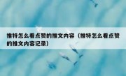 推特怎么看点赞的推文内容（推特怎么看点赞的推文内容记录）