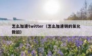 怎么加速twitter（怎么加速铜的氧化做旧）