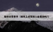 推特点赞事件（推特上点赞别人能看到吗?）