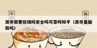 派币需要投钱吗安全吗可靠吗知乎（派币是骗局吗）