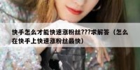快手怎么才能快速涨粉丝???求解答（怎么在快手上快速涨粉丝最快）