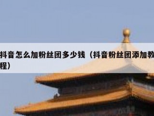 抖音怎么加粉丝团多少钱（抖音粉丝团添加教程）