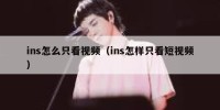 ins怎么只看视频（ins怎样只看短视频）