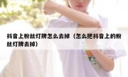 抖音上粉丝灯牌怎么去掉（怎么把抖音上的粉丝灯牌去掉）