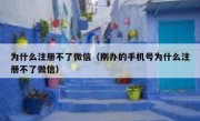 为什么注册不了微信（刚办的手机号为什么注册不了微信）
