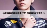 抖音粉丝功能在哪里打开（抖音粉丝管理入口）