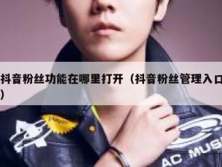 抖音粉丝功能在哪里打开（抖音粉丝管理入口）