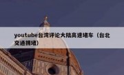 youtube台湾评论大陆高速堵车（台北交通拥堵）
