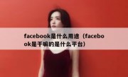 facebook是什么用途（facebook是干嘛的是什么平台）