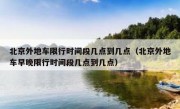 北京外地车限行时间段几点到几点（北京外地车早晚限行时间段几点到几点）