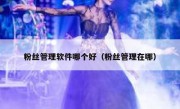 粉丝管理软件哪个好（粉丝管理在哪）