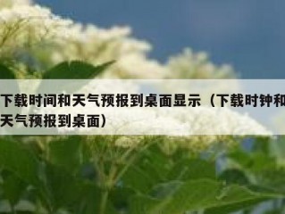 下载时间和天气预报到桌面显示（下载时钟和天气预报到桌面）