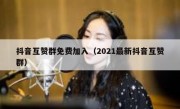 抖音互赞群免费加入（2021最新抖音互赞群）