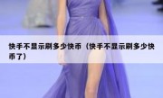 快手不显示刷多少快币（快手不显示刷多少快币了）