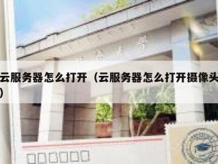 云服务器怎么打开（云服务器怎么打开摄像头）