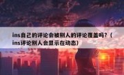 ins自己的评论会被别人的评论覆盖吗?（ins评论别人会显示在动态）