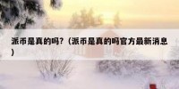 派币是真的吗?（派币是真的吗官方最新消息）