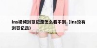 ins视频浏览记录怎么看不到（ins没有浏览记录）