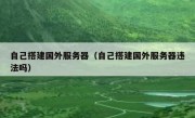 自己搭建国外服务器（自己搭建国外服务器违法吗）