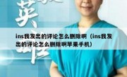 ins我发出的评论怎么删除啊（ins我发出的评论怎么删除啊苹果手机）