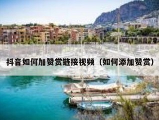 抖音如何加赞赏链接视频（如何添加赞赏）