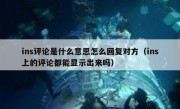 ins评论是什么意思怎么回复对方（ins上的评论都能显示出来吗）
