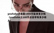 youtube点击量1000万能拿多少钱（youtube上100万点击率有多少收入）