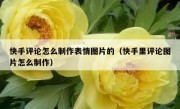 快手评论怎么制作表情图片的（快手里评论图片怎么制作）