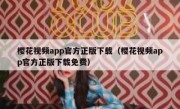 樱花视频app官方正版下载（樱花视频app官方正版下载免费）