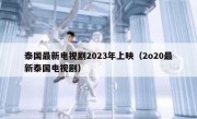 泰国最新电视剧2023年上映（2o20最新泰国电视剧）