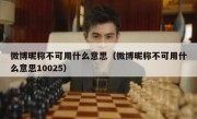 微博昵称不可用什么意思（微博昵称不可用什么意思10025）