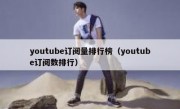 youtube订阅量排行榜（youtube订阅数排行）