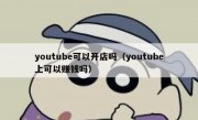 youtube可以开店吗（youtube上可以赚钱吗）