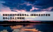 新版抖音创作者服务中心（新版抖音创作者服务中心怎么上传视频）