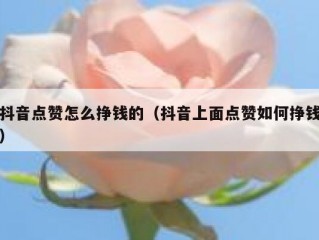 抖音点赞怎么挣钱的（抖音上面点赞如何挣钱）