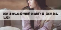 派币注册认证教程图片高清版下载（派币怎么认证）