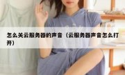 怎么关云服务器的声音（云服务器声音怎么打开）