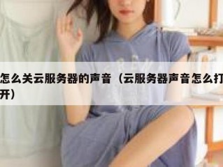 怎么关云服务器的声音（云服务器声音怎么打开）