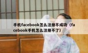 手机facebook怎么注册不成功（facebook手机怎么注册不了）