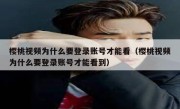 樱桃视频为什么要登录账号才能看（樱桃视频为什么要登录账号才能看到）
