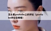 怎么看youtube上的评论（youtube评论在哪看）