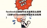 facebook注册暂时无法处理怎么回事（注册facebook的时候暂时无法处理）