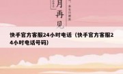 快手官方客服24小时电话（快手官方客服24小时电话号码）