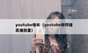 youtube增长（youtube如何提高播放量）