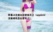苹果id注册以后登陆不上（appleid注册成功怎么登不上）