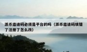 派币邀请码必须是平台的吗（派币邀请码填错了注册了怎么改）
